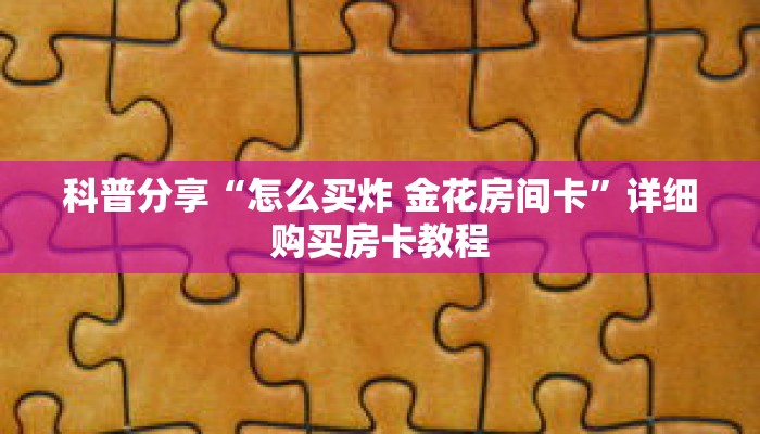科普分享“怎么买炸 金花房间卡”详细购买房卡教程 科普分享“怎么买炸 金花房间卡”详细购买房卡教程