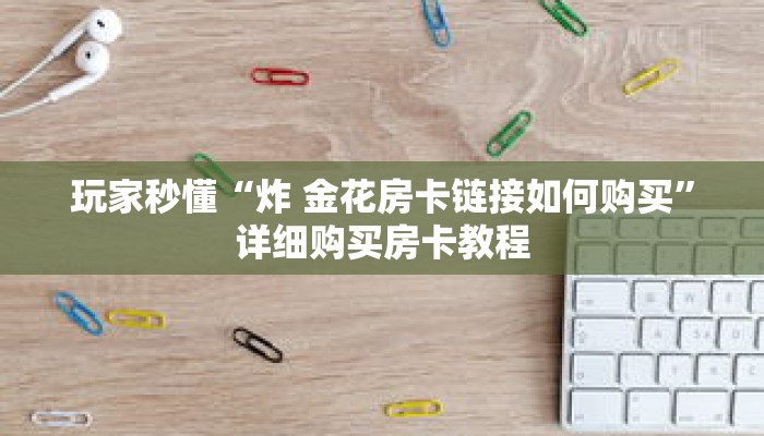 玩家秒懂“炸 金花房卡链接如何购买”详细购买房卡教程 玩家秒懂“炸 金花房卡链接如何购买”详细购买房卡教程