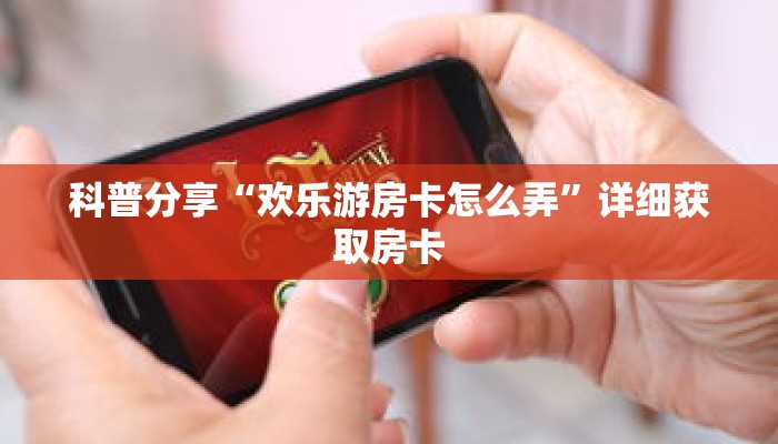 科普分享“欢乐游房卡怎么弄”详细获取房卡 科普分享“欢乐游房卡怎么弄”详细获取房卡