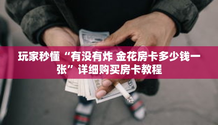 玩家秒懂“有没有炸 金花房卡多少钱一张”详细购买房卡教程 玩家秒懂“有没有炸 金花房卡多少钱一张”详细购买房卡教程