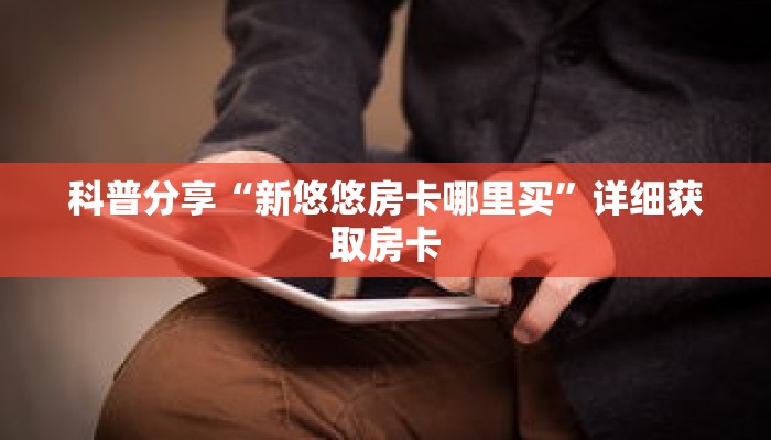 科普分享“新悠悠房卡哪里买”详细获取房卡