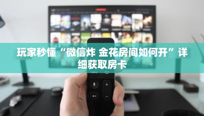 玩家秒懂“微信炸 金花房间如何开”详细获取房卡