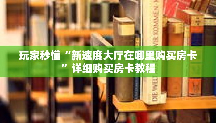 玩家秒懂“新速度大厅在哪里购买房卡”详细购买房卡教程