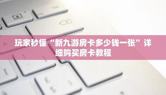 玩家秒懂“新九游房卡多少钱一张”详细购买房卡教程