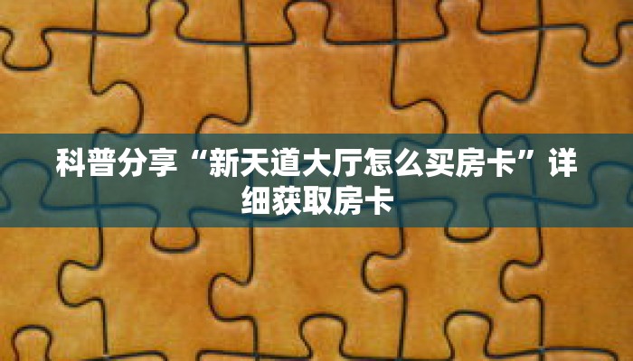 科普分享“新天道大厅怎么买房卡”详细获取房卡