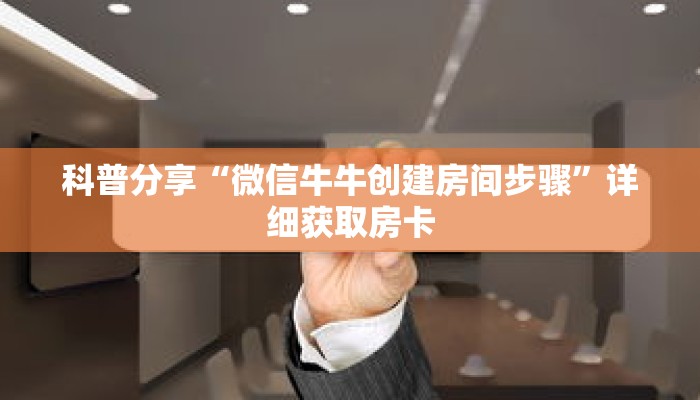 科普分享“微信牛牛创建房间步骤”详细获取房卡 科普分享“微信牛牛创建房间步骤”详细获取房卡