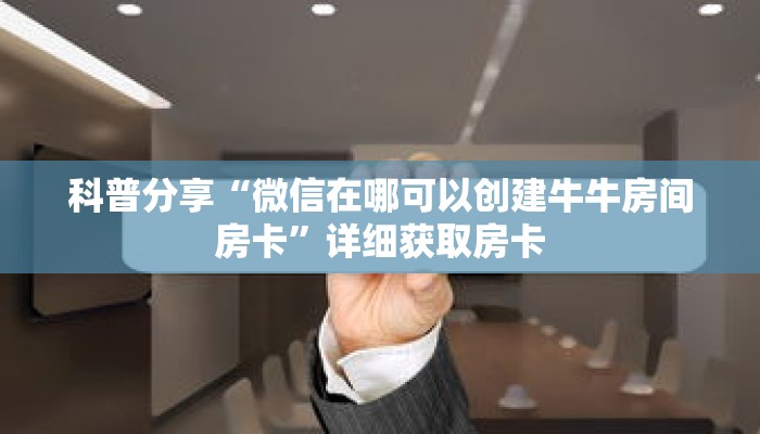 科普分享“微信在哪可以创建牛牛房间房卡”详细获取房卡