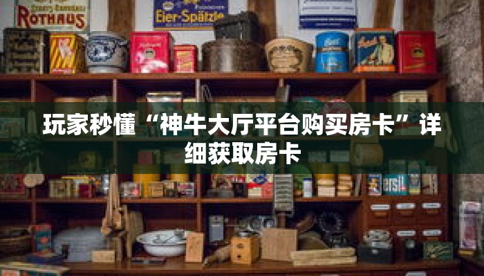 玩家秒懂“神牛大厅平台购买房卡”详细获取房卡