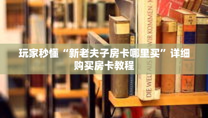 玩家秒懂“新老夫子房卡哪里买”详细购买房卡教程