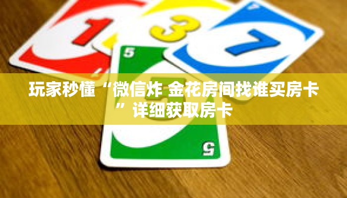 玩家秒懂“微信炸 金花房间找谁买房卡”详细获取房卡