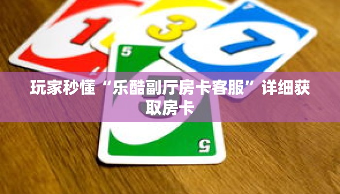 玩家秒懂“乐酷副厅房卡客服”详细获取房卡