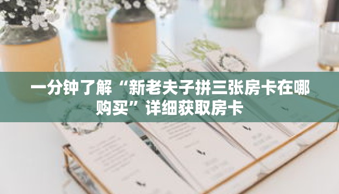 一分钟了解“新老夫子拼三张房卡在哪购买”详细获取房卡