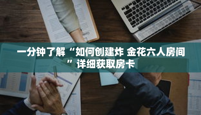 一分钟了解“如何创建炸 金花六人房间”详细获取房卡
