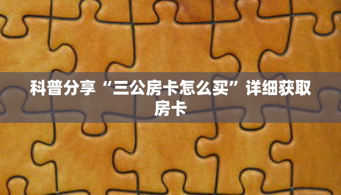科普分享“三公房卡怎么买”详细获取房卡