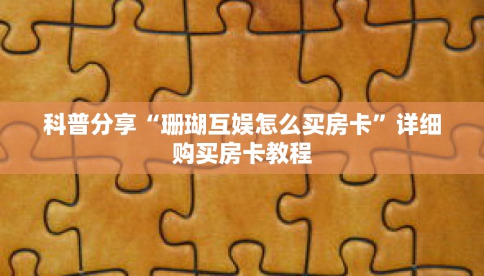 科普分享“珊瑚互娱怎么买房卡”详细购买房卡教程