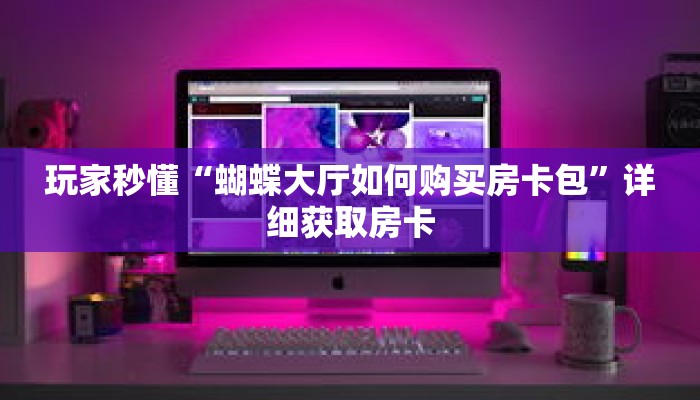 玩家秒懂“蝴蝶大厅如何购买房卡包”详细获取房卡