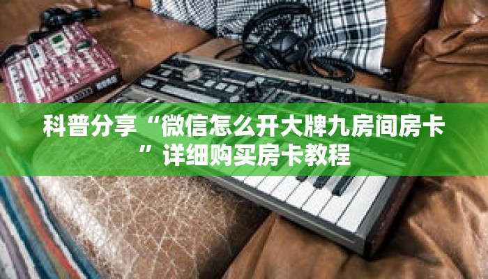 科普分享“微信怎么开大牌九房间房卡”详细购买房卡教程