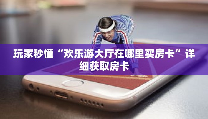 玩家秒懂“欢乐游大厅在哪里买房卡”详细获取房卡