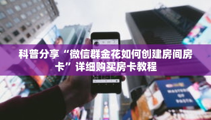 科普分享“微信群金花如何创建房间房卡”详细购买房卡教程