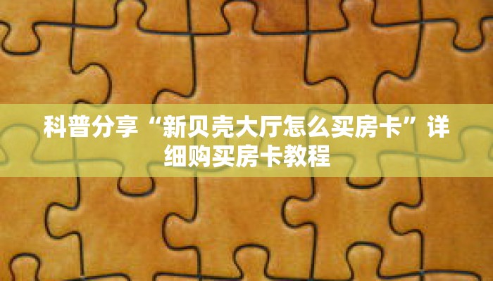 科普分享“新贝壳大厅怎么买房卡”详细购买房卡教程