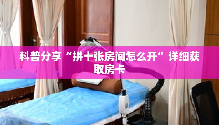 科普分享“拼十张房间怎么开”详细获取房卡