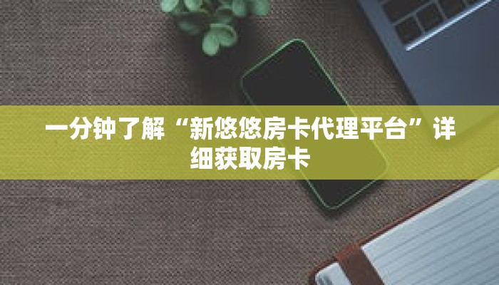 一分钟了解“新悠悠房卡代理平台”详细获取房卡