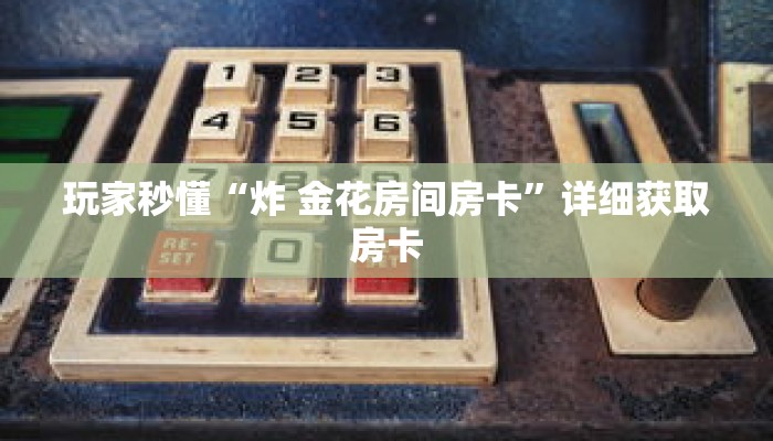 玩家秒懂“炸 金花房间房卡”详细获取房卡