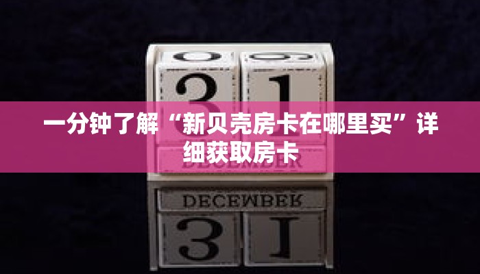 一分钟了解“新贝壳房卡在哪里买”详细获取房卡