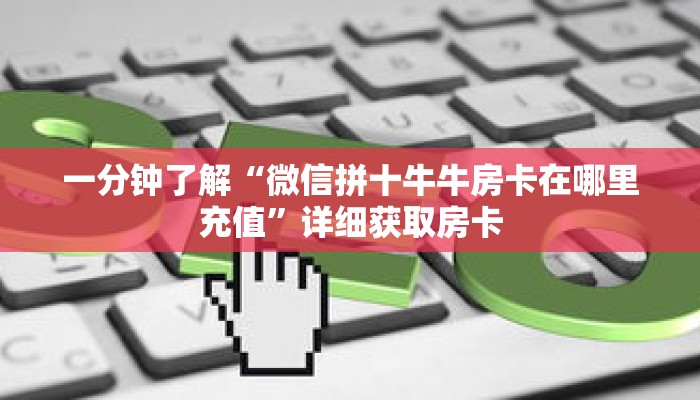 一分钟了解“微信拼十牛牛房卡在哪里充值”详细获取房卡