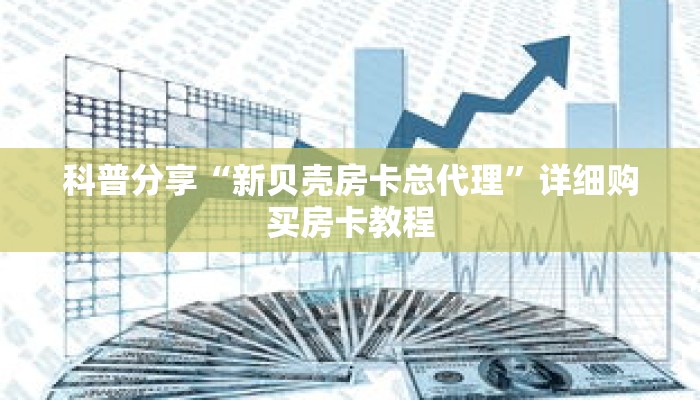 科普分享“新贝壳房卡总代理”详细购买房卡教程