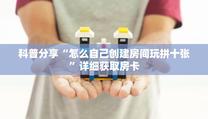 科普分享“怎么自己创建房间玩拼十张”详细获取房卡
