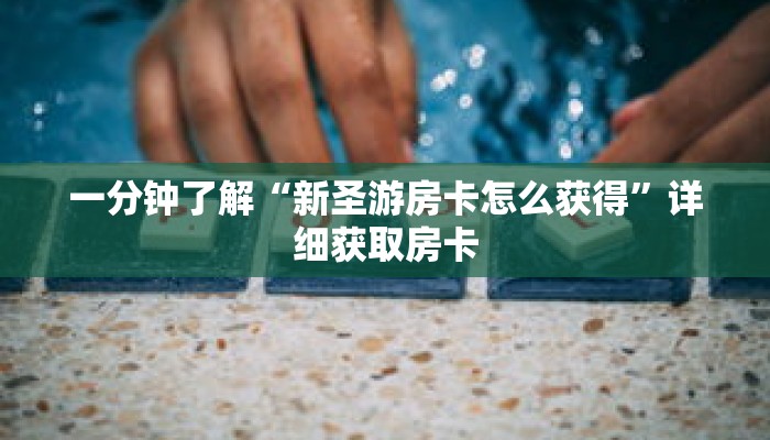 一分钟了解“新圣游房卡怎么获得”详细获取房卡