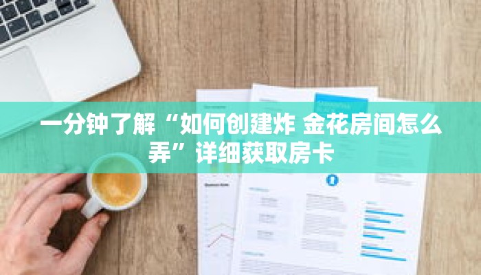 一分钟了解“如何创建炸 金花房间怎么弄”详细获取房卡