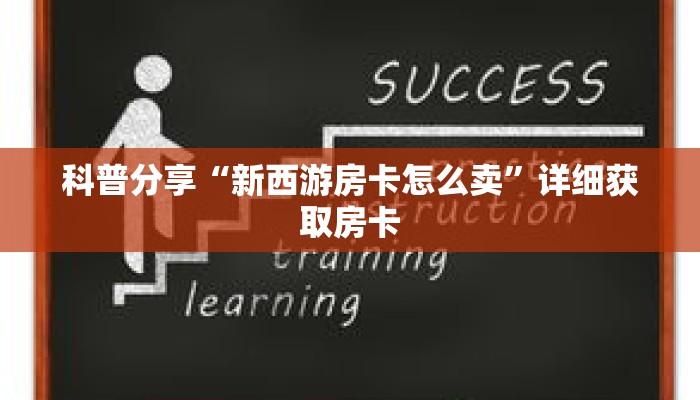 科普分享“新西游房卡怎么卖”详细获取房卡 科普分享“新西游房卡怎么卖”详细获取房卡