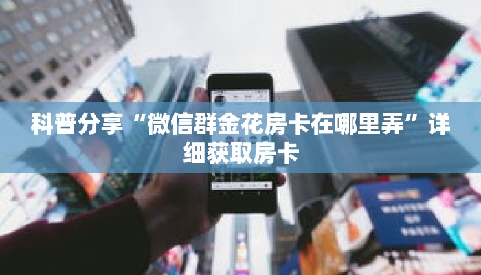 科普分享“微信群金花房卡在哪里弄”详细获取房卡