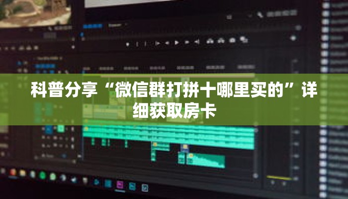 科普分享“微信群打拼十哪里买的”详细获取房卡 科普分享“微信群打拼十哪里买的”详细获取房卡