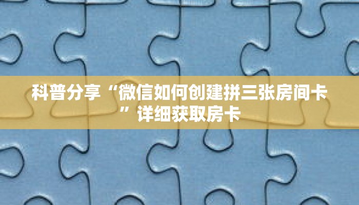 科普分享“微信如何创建拼三张房间卡”详细获取房卡