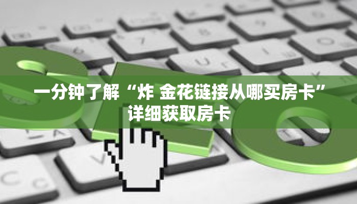 一分钟了解“炸 金花链接从哪买房卡”详细获取房卡