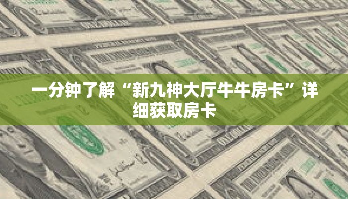 一分钟了解“新九神大厅牛牛房卡”详细获取房卡