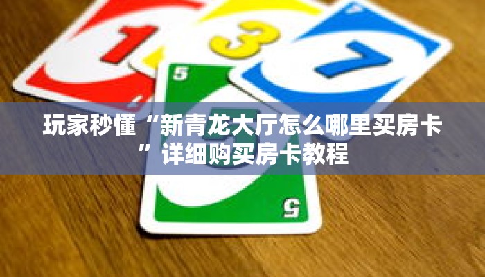 玩家秒懂“新青龙大厅怎么哪里买房卡”详细购买房卡教程