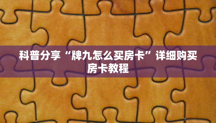 科普分享“牌九怎么买房卡”详细购买房卡教程