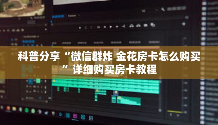 科普分享“微信群炸 金花房卡怎么购买”详细购买房卡教程