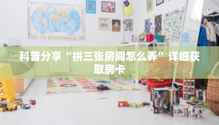 科普分享“拼三张房间怎么弄”详细获取房卡