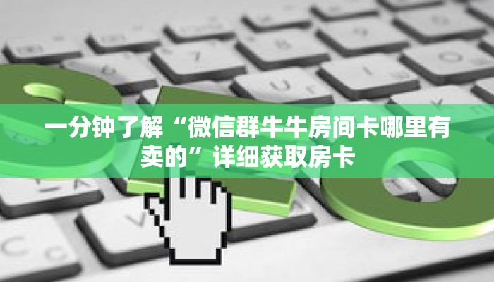 一分钟了解“微信群牛牛房间卡哪里有卖的”详细获取房卡 一分钟了解“微信群牛牛房间卡哪里有卖的”详细获取房卡