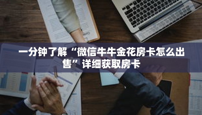 一分钟了解“微信牛牛金花房卡怎么出售”详细获取房卡