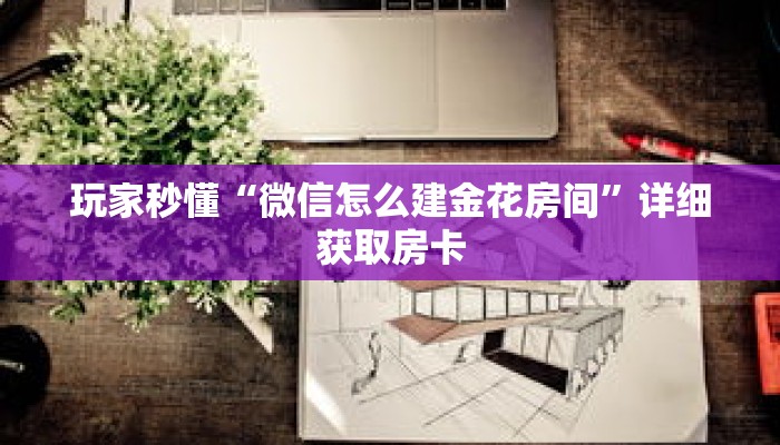 玩家秒懂“微信怎么建金花房间”详细获取房卡