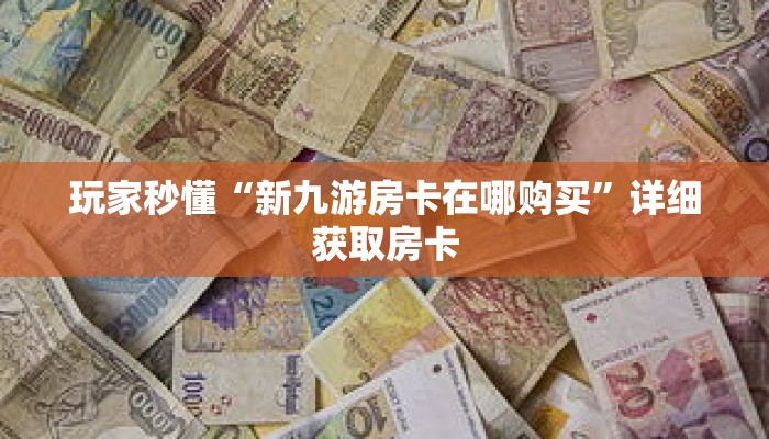 玩家秒懂“新九游房卡在哪购买”详细获取房卡