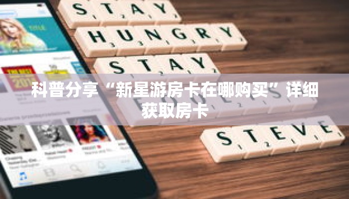 科普分享“新星游房卡在哪购买”详细获取房卡