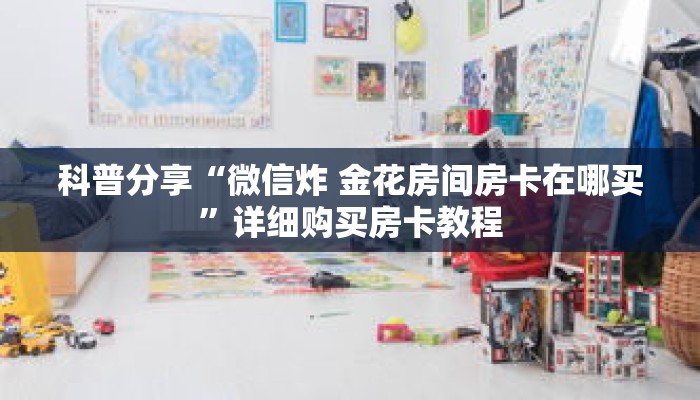 科普分享“微信炸 金花房间房卡在哪买”详细购买房卡教程