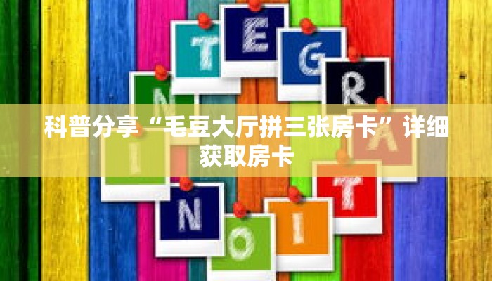 科普分享“毛豆大厅拼三张房卡”详细获取房卡